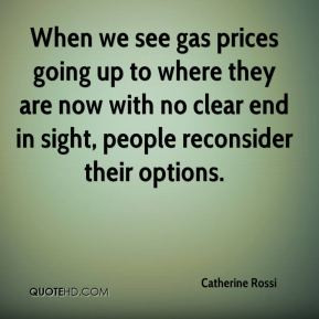 Catherine Rossi - When we see gas prices going up to where they are ...