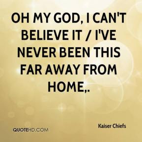... my God, I can't believe it / I've never been this far away from home