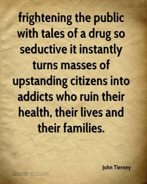 ... into addicts who ruin their health, their lives and their families