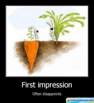 First impressions can be wrong.