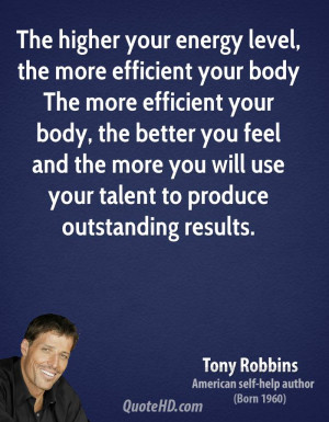 The higher your energy level, the more efficient your body The more ...
