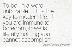 To be, in a word, unborable.... It is the key to modern life. If you ...