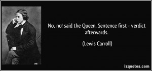 ... said the Queen. Sentence first - verdict afterwards. - Lewis Carroll