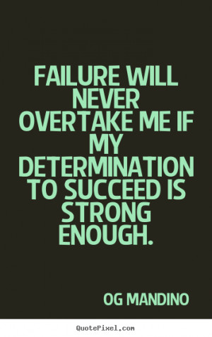 ... never overtake me if my determination to succeed is strong enough