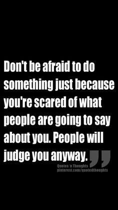 Don't be afraid to do something just because you're scared of what ...