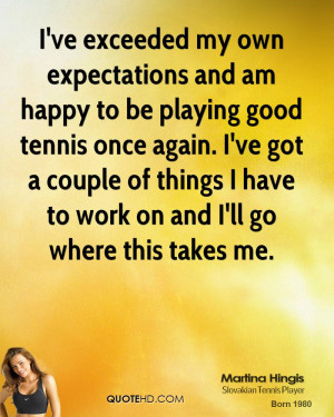 ve exceeded my own expectations and am happy to be playing good ...