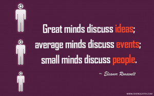 Great minds discuss ideas; average minds discuss events; small minds ...