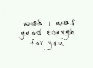 wish i was good enough for you