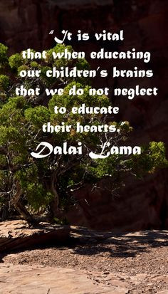 brains that we do not neglect to educate their hearts.” Dalai Lama ...