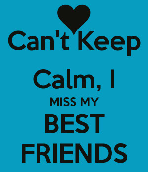 Can't Keep Calm, I MISS MY BEST FRIENDS