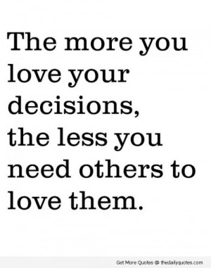 The more you love your decisions, the less you need others to love ...
