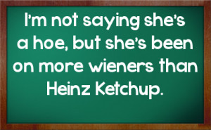 not saying she's a hoe, but she's been on more wieners than Heinz ...