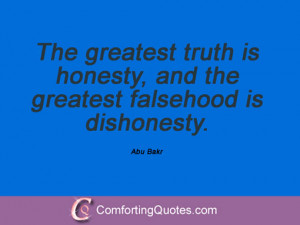 ... truth is honesty, and the greatest falsehood is dishonesty. Abu Bakr