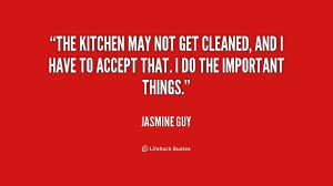 The kitchen may not get cleaned, and I have to accept that. I do the ...