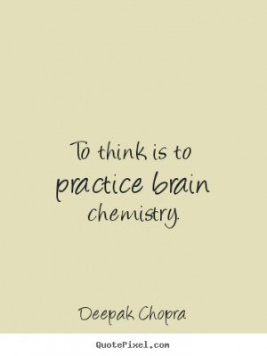 Quote about inspirational - To think is to practice brain chemistry.