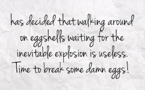 Tired of Walking On Egg Shells Quotes
