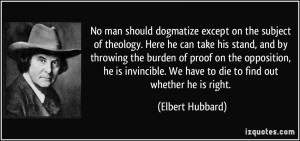 No man should dogmatize except on the subject of theology. Here he can ...