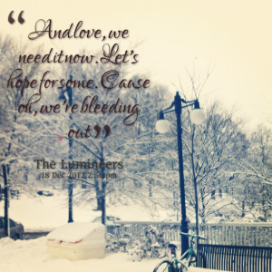 ... love, we need it now let's hope for some cause oh, we're bleeding out