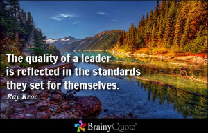 The quality of a leader is reflected in the standards they set for ...