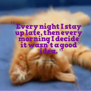 Quotes Picture: every night i stay up late, then every morning i ...