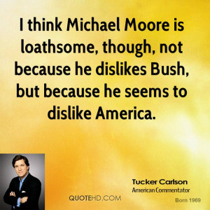think Michael Moore is loathsome, though, not because he dislikes ...