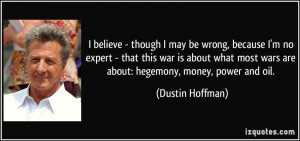 ... most wars are about: hegemony, money, power and oil. - Dustin Hoffman