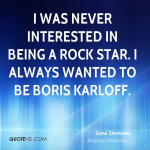 was never interested in being a rock star. I always wanted to be ...