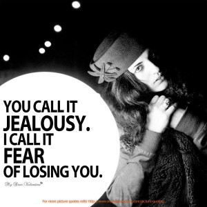 You call it jealousy. I call it fear of losing you.