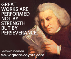 Great works are performed not by strength but by perseverance.