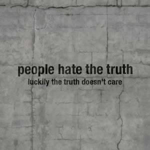 people hate the truth luckily the truth doesn't care
