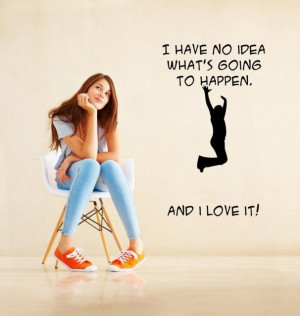 ... have no idea whats going to happen. And i love it!' - Funny Wall Quote