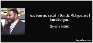... and raised in Detroit, Michigan, and I hate Michigan. - Jerome Bettis