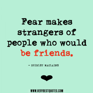 friendship quotes, fear quotes, Fear makes strangers of people who ...