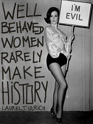 Well-behaved women seldom make history.