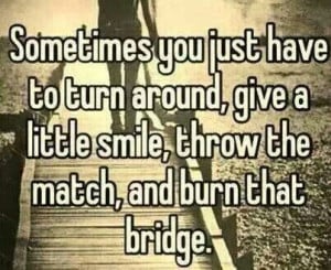 Burn that bridge...