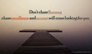 Don’t chase success; chase excellence and success will come looking ...