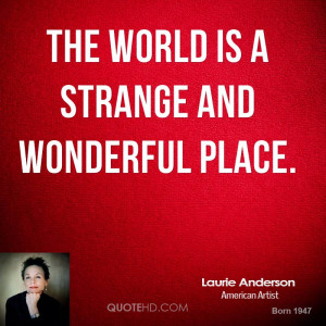 The world is a strange and wonderful place.