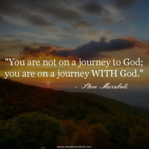 You are not on a journey to God; you are on a journey WITH God.”