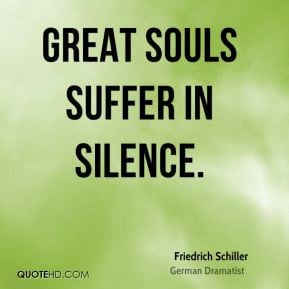 Friedrich Schiller - Great souls suffer in silence.