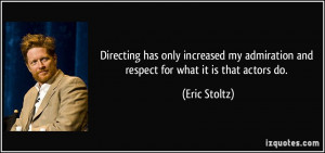 Directing has only increased my admiration and respect for what it is ...