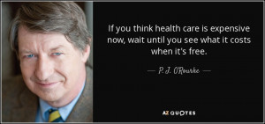 ... now, wait until you see what it costs when it's free. - P. J. O'Rourke