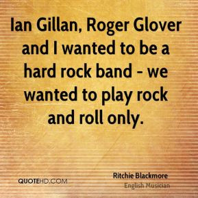 Ian Gillan, Roger Glover and I wanted to be a hard rock band - we ...