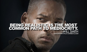 Being realistic is the most common path to mediocrity.