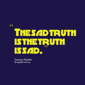 Quotes Picture: the sad truth is the truth is sad