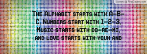 The Alphabet starts with A-B-C, Numbers start with 1-2-3, Music starts ...