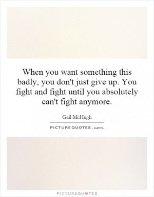 When you want something this badly, you don't just give up. You fight ...