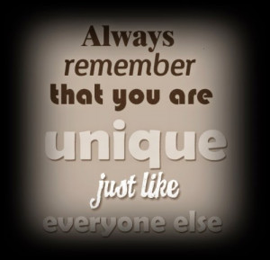 always remember that you are unique just like everyone else