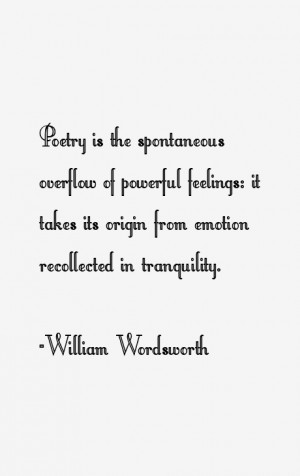 Poetry is the spontaneous overflow of powerful feelings: it takes its ...