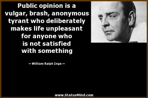 Public opinion is a vulgar, brash, anonymous tyrant who deliberately ...