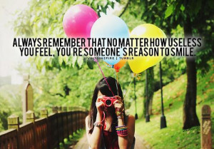 ... matter what how useless you feel,you are someone's reasons to smile